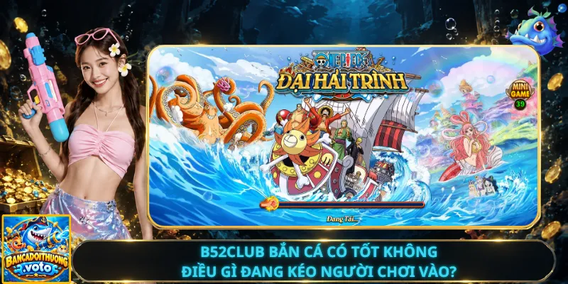 B52club Bắn Cá Có Tốt Không – Điều Gì Đang Kéo Người Chơi Vào?