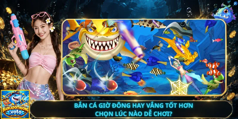 Bắn Cá Giờ Đông Hay Vắng Tốt Hơn – Chọn Lúc Nào Dễ Chơi?