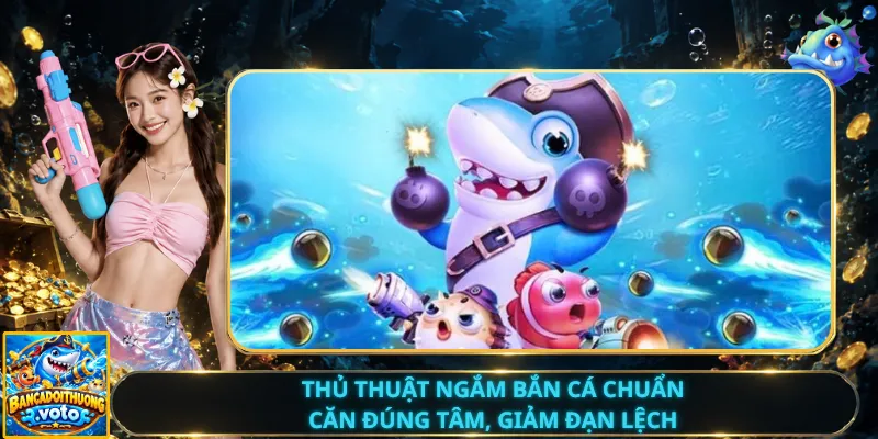 Thủ Thuật Ngắm Bắn Cá Chuẩn – Căn Đúng Tâm, Giảm Đạn Lệch